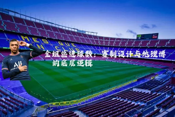 全组总进球数：赛制设计与地理博弈的底层逻辑