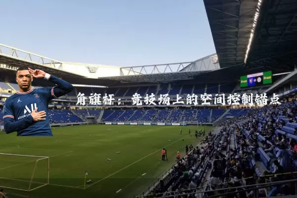 角旗杆：竞技场上的空间控制锚点