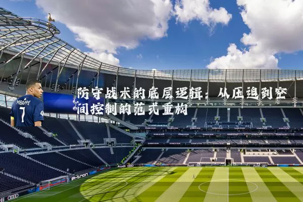 防守战术的底层逻辑：从压迫到空间控制的范式重构
