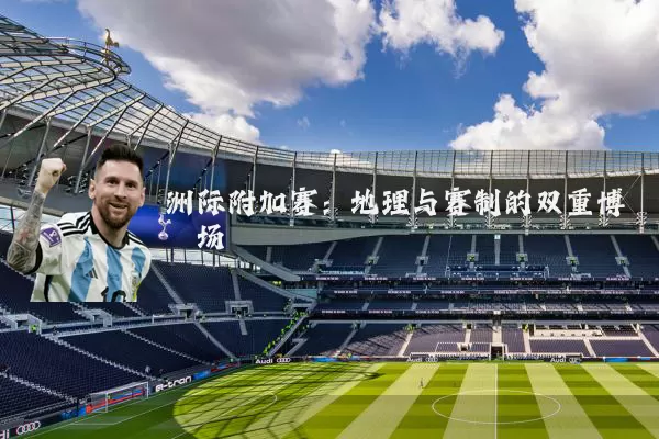 洲际附加赛：地理与赛制的双重博弈场