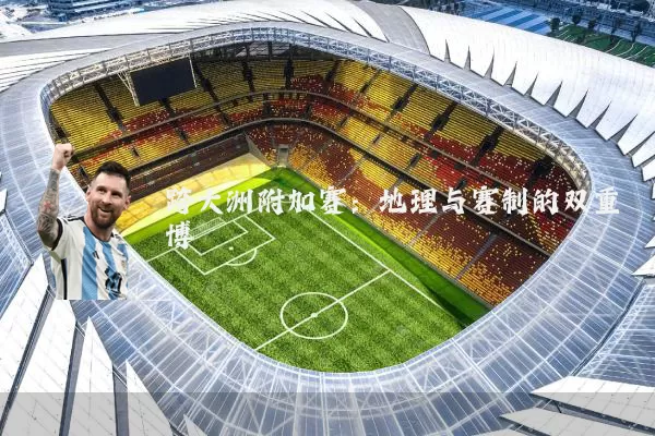 跨大洲附加赛：地理与赛制的双重博弈