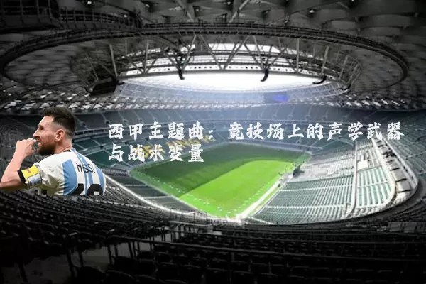 西甲主题曲：竞技场上的声学武器与战术变量