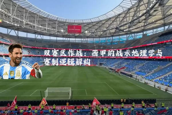 双赛区作战：西甲的战术地理学与赛制逻辑解构