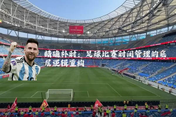 精确补时：足球比赛时间管理的底层逻辑重构