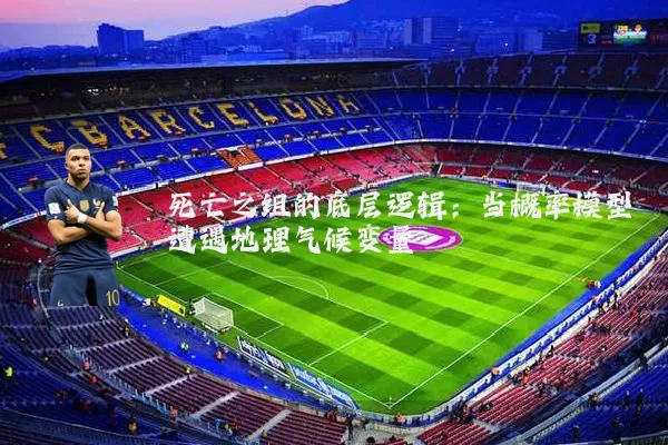 死亡之组的底层逻辑：当概率模型遭遇地理气候变量