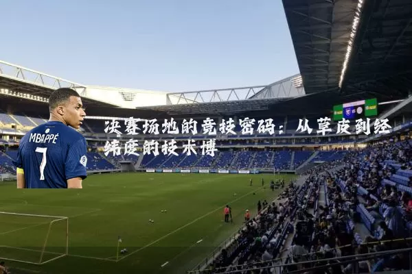 决赛场地的竞技密码：从草皮到经纬度的技术博弈