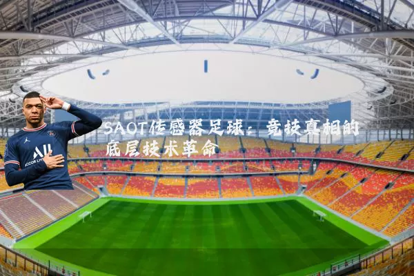 SAOT传感器足球:竞技真相的底层技术革命