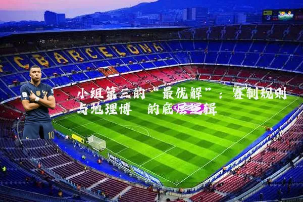 小组第三的“最优解”:赛制规则与地理博弈的底层逻辑