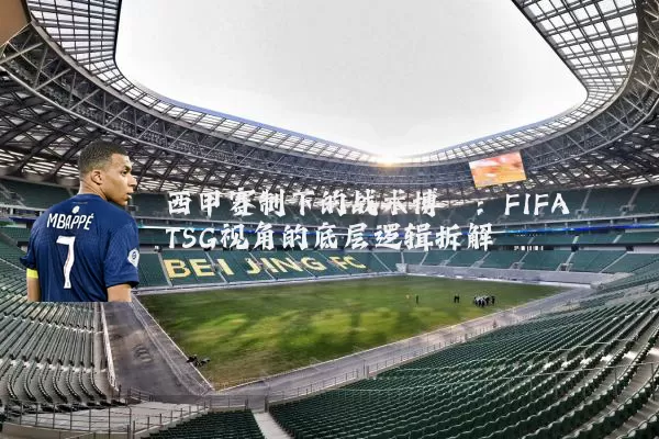 西甲赛制下的战术博弈：FIFA TSG视角的底层逻辑拆解