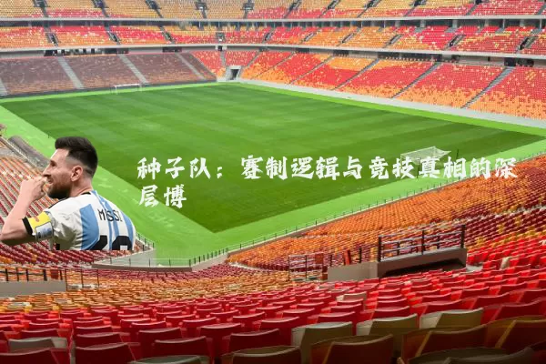 种子队：赛制逻辑与竞技真相的深层博弈