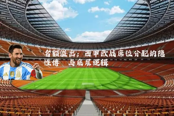 名额溢出：西甲欧战席位分配的隐性博弈与底层逻辑