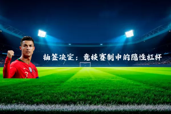 抽签决定:竞技赛制中的隐性杠杆