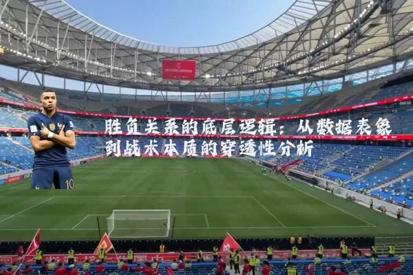 胜负关系的底层逻辑：从数据表象到战术本质的穿透性分析