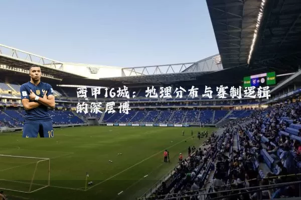 西甲16城:地理分布与赛制逻辑的深层博弈