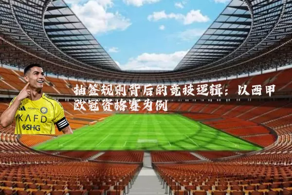 抽签规则背后的竞技逻辑：以西甲欧冠资格赛为例